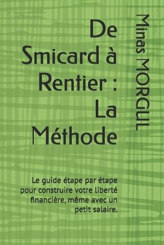 De Smicard à Rentier: La Méthode: Le guide étape par étape pour construire votre liberté financière, même avec un petit salaire.