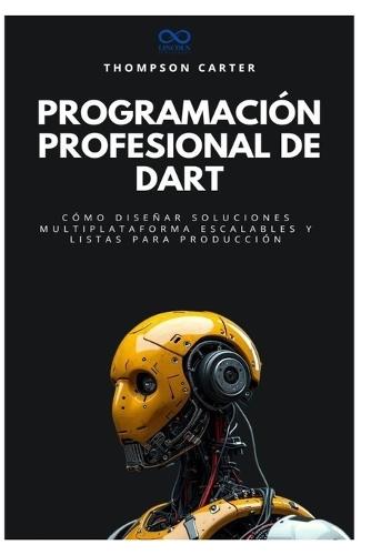 Programación profesional de Dart: Cómo diseñar soluciones multiplataforma escalables y listas para producción