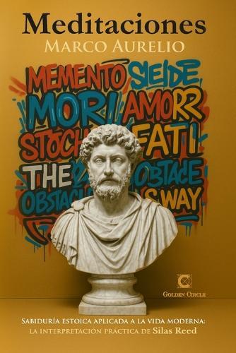 Meditaciones MARCO AURELIO: Sabiduría estoica aplicada a la vida moderna LA INTERPRETACIÓN PRÁCTICA DE SILAS REED