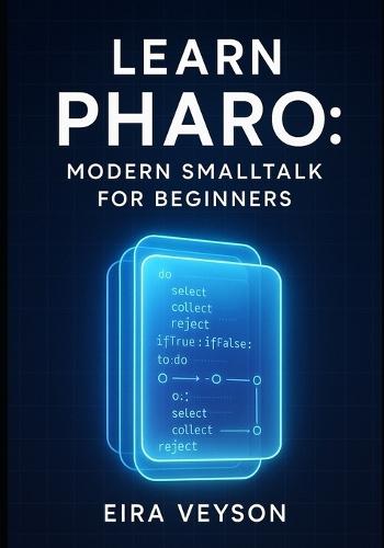 Learn Pharo: Modern SmallTalk for Beginners: Master Live Programming and Object Oriented Development with Pharo 13. from Basics to Building Real Applications