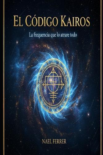 El Código Kairos: La Frecuencia Que Lo Atrae Todo