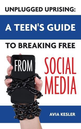 Unplugged Uprising: A Teen's Guide to Breaking Free from Social Media