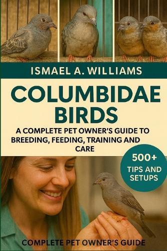 Columbidae Birds: A complete Pet owner's Guide to Breeding, Feeding, Training and Care