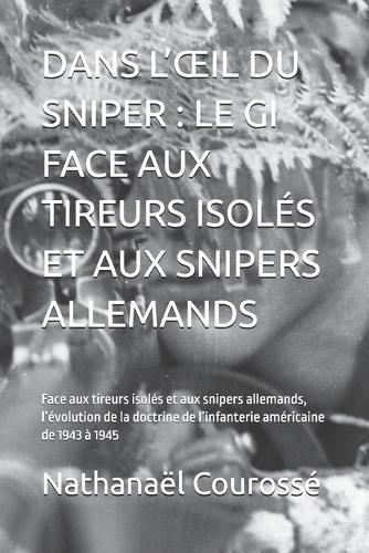 Dans l'Oeil Du Sniper: LE GI FACE AUX TIREURS ISOLÉS ET AUX SNIPERS ALLEMANDS: Face aux tireurs isolés et aux snipers allemands, l'évolution de la doctrine de l'infanterie américaine de 1943 à 1945
