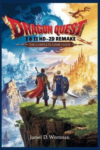 Dragon Quest I & II Hd-2D Remake: THE COMPLETE GAME GUIDE: Master Every Quest, Dungeon, and Boss Battle in the Definitive Reimagining of Erdrick's Saga