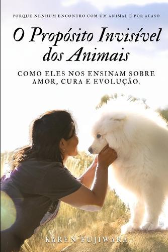 O Propósito Invisível dos Animais: Como Eles Nos Ensinam Sobre Amor, Cura e Evolução