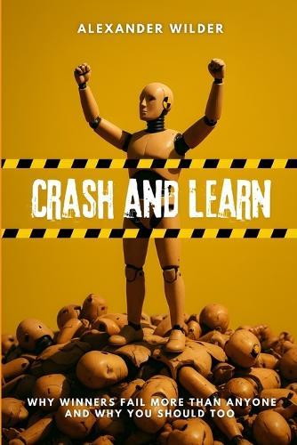 Crash and Learn: Why Winners Fail More Than Anyone and Why You Should Too