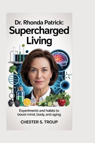 Dr. Rhonda Patrick: Supercharged Living: Experiments and Habits to Boost Mind, Body, and Aging