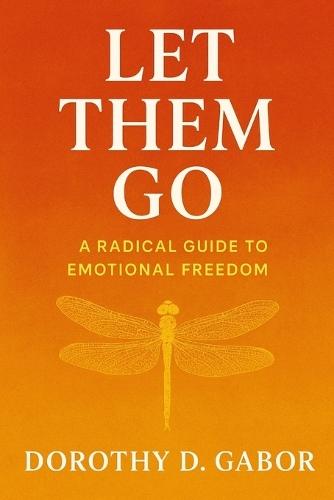 Let Them Go: A Radical Guide to Emotional Freedom