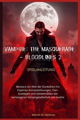 Vampire: THE MASQUERADE - BLOODLINES 2 SPIELANLEITUNG: Meistere die Welt der Dunkelheit mit Experten-Komplettlösungen, Clan-Strategien und Geheimnissen der verborgenen Vampirgesellschaft von Seattle
