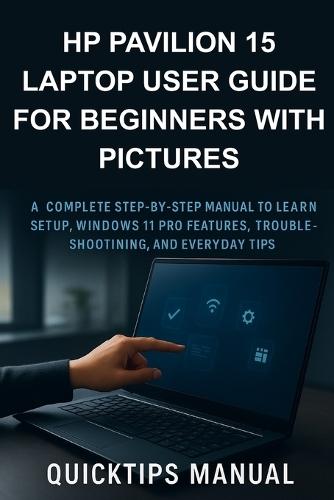 HP Pavilion 15 Laptop User Guide for Beginners with Pictures: A Complete Step-by-Step Manual to Learn Setup, Windows 11 Pro Features, Troubleshooting, and Everyday Tips