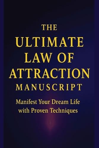 The Ultimate Law of Attraction Manuscript: Manifest Your Dream Life with Proven Quantum Techniques & 21-Day Accelerators
