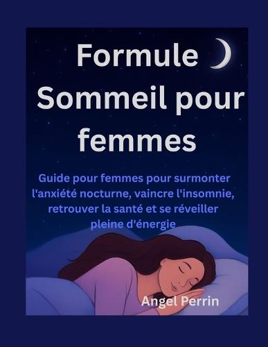 Formule Sommeil pour femmes: Guide pour femmes pour surmonter l'anxiété nocturne, vaincre l'insomnie, retrouver la santé et se réveiller pleine d'énergie