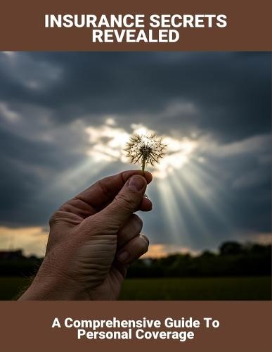 Insurance Secrets Revealed: A Comprehensive Guide To Personal Coverage