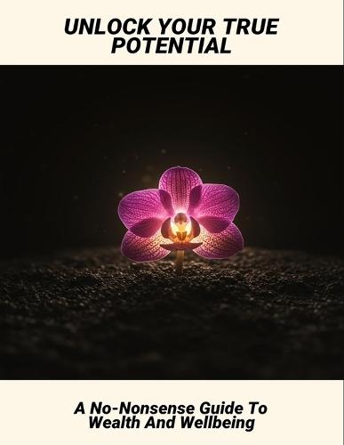 Unlock Your True Potential: A No-Nonsense Guide To Wealth And Wellbeing