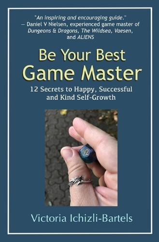 Be Your Best Game Master: 12 Secrets to Happy, Successful, and Kind Self-Growth