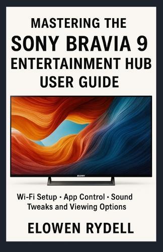 Mastering the Sony Bravia 9 Entertainment Hub User Guide: WiFi Setup App Control Sound Tweaks and Viewing Options