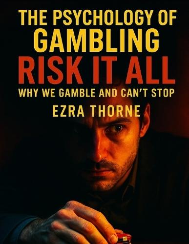 The Psychology Of Gambling: Risk It All: Why We Gamble and Can't Stop