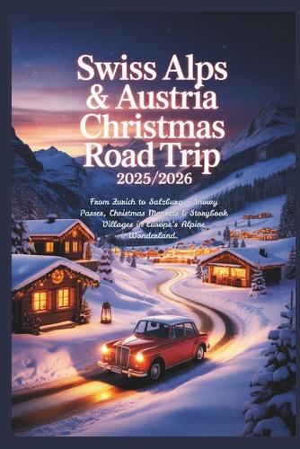 Swiss Alps & Austria Christmas Road Trip 2025/2026: From Zurich to Salzburg - Snowy Passes, Christmas Markets & Storybook Villages in Europe's Alpine Wonderland.
