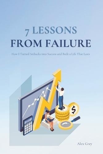 7 Lessons from Failure: How I Turned Setbacks into Success and Built a Life That Lasts