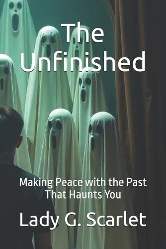 The Unfinished: Making Peace with the Past That Haunts You