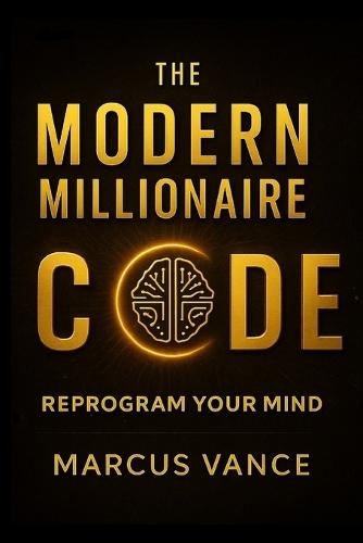 The Modern Millionaire Code: Reprogram Your Mind, Master Focus, and Build Lasting Freedom in the Digital Age