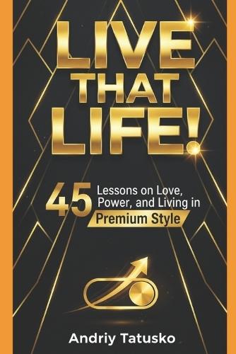 Live That Life!: 45 Lessons on Love, Struggle and the Art of Real Living.