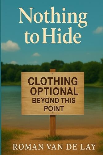 Nothing To Hide: (What Nudism Really Is and Why You Should Try It)
