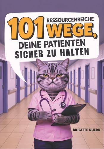101 ressourcenreiche Wege, deine Patienten sicher zu halten: Das humorvolle Überlebensbuch für Krankenschwestern und Pflegekräfte mit praktischen Tipps für den täglichen Stationswahnsinn