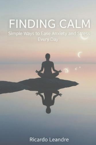 Finding Calm, Simple Ways to Ease Anxiety and Stress Every Day