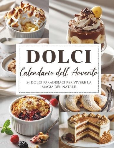Calendario dell'Avvento dei Dolci: 24 dolci creazioni per addolcire l'attesa del Natale - Un Calendario dell'Avvento pieno di gusto, magia e dolcezza