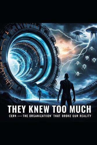 They Knew Too Much: CERN-The Organization That Broke Our Reality