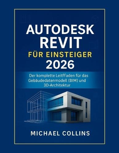 Autodesk Revit für Anfänger 2026: Der vollständige Leitfaden zu Building Information Modeling (BIM) und 3D-Architektur