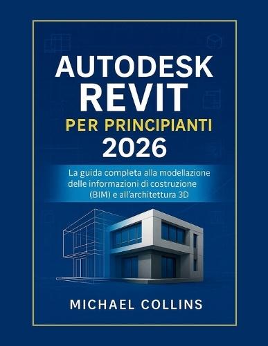 Autodesk Revit per principianti 2026: La guida completa al Building Information Modeling (BIM) e all'architettura 3D