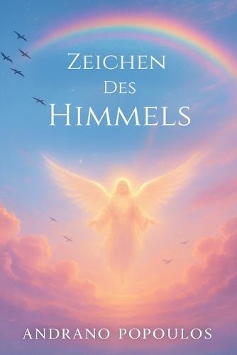 Zeichen des Himmels: Botschaften der Engel, himmlische Führung und spirituelle Zeichen des Universums: Wenn Engel antworten - alles über himmlische Zeichen, Vogelflug, Wolkendeutung, Regenbogen und mehr