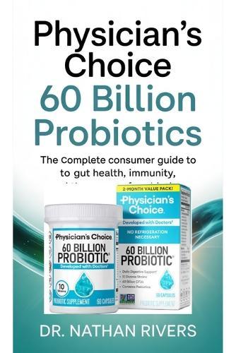 Physician's Choice 60 Billion Probiotics: The Complete Consumer Guide to Gut Health, Immunity, and the Power of Probiotics