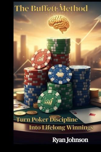 The Buffett Method: Turn Poker Discipline into Lifelong Winnings (From Brunson to Buffett)