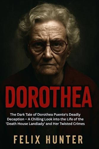 Dorothea: The Dark Tale of Dorothea Puente's Deadly Deception - A Chilling Look into the Life of the 'Death House Landlady' and Her Twisted Crimes