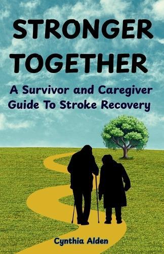Stronger Together: A Survivor and Caregiver Guide To Stroke Recovery