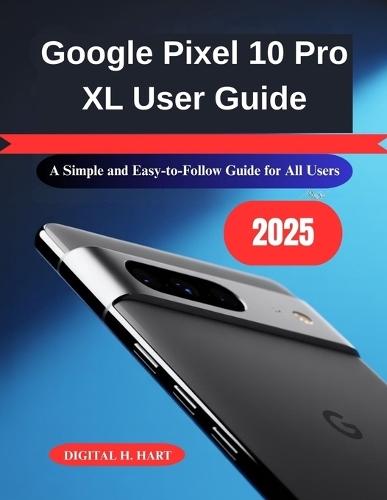 Google Pixel 10 Pro XL User Guide: A Simple and Easy-to-Follow Guide for All Users
