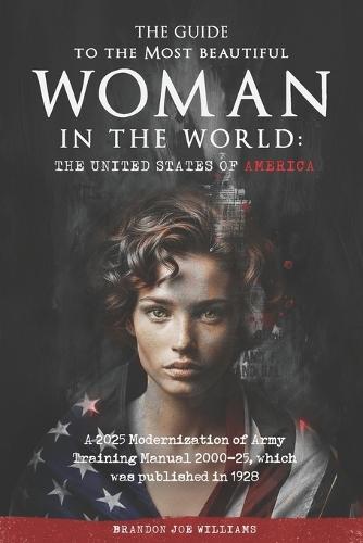 The Guide to the Most Beautiful Woman in the World: The United States of America: A 2025 Modernization of Army Training Manual 2000-25, which was published in 1928