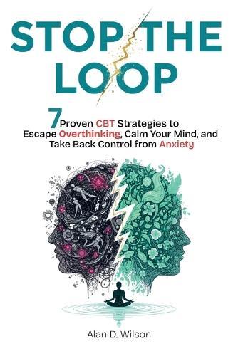 Stop the Loop: 7 Proven CPT Strategies to Escape Overthinking, Calm Your Mind, and Take Back Control from Anxiety