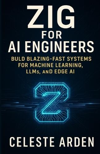Zig for AI Engineers: Build Blazing-Fast Systems for Machine Learning, LLMs, and Edge AI