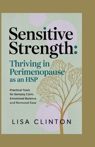 Sensitive Strength: Thriving in Perimenopause as an HSP: Practical Tools for Sensory Calm, Emotional Balance, and Hormonal Ease