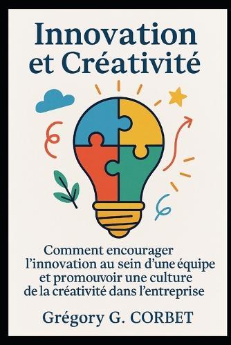 Innovation et Créativité: Comment encourager l'innovation au sein d'une équipe et promouvoir une culture de la créativité dans l'entreprise