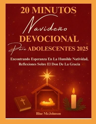 Devocional Navideño de 20 Minutos Para Adolescentes 2025: Encontrando Esperanza En La Humilde Natividad, Reflexiones Sobre El Don De La Gracia