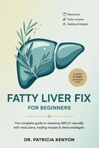 Fatty Liver Fix for Beginners: The Complete Guide to Reversing NAFLD Naturally with Meal Plans, Healing Recipes & Detox Strategies