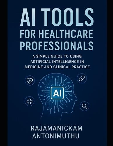 AI Tools for Healthcare Professionals: A Simple Guide to Using Artificial Intelligence in Medicine and Clinical Practice