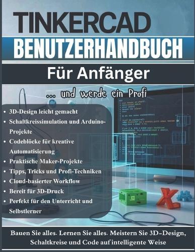 TinkerCA Benutzerhandbuch Für Anfänger: Das vollständige Schritt-für-Schritt-Handbuch zum Erlernen von 3D-Design, elektronischen Schaltkreisen und Codeblöcken für Hersteller und Studenten (Tipps und Tricks sowie Profi-Techniken)