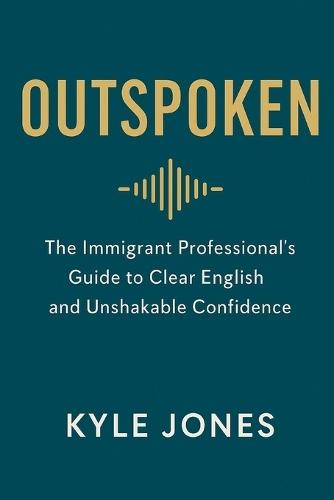Outspoken: The Immigrant Professional's Guide to Clear English and Unshakable Confidence